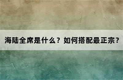 海陆全席是什么？如何搭配最正宗？