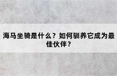 海马坐骑是什么？如何驯养它成为最佳伙伴？