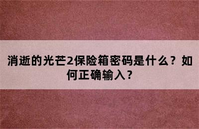 消逝的光芒2保险箱密码是什么？如何正确输入？