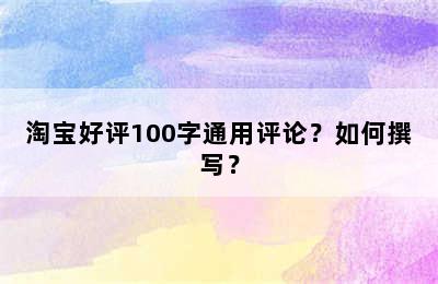 淘宝好评100字通用评论？如何撰写？