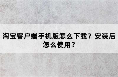 淘宝客户端手机版怎么下载？安装后怎么使用？