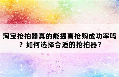 淘宝抢拍器真的能提高抢购成功率吗？如何选择合适的抢拍器？