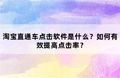 淘宝直通车点击软件是什么？如何有效提高点击率？