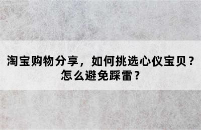 淘宝购物分享，如何挑选心仪宝贝？怎么避免踩雷？