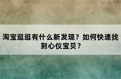 淘宝逛逛有什么新发现？如何快速找到心仪宝贝？