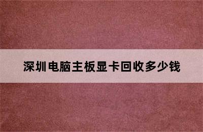 深圳电脑主板显卡回收多少钱