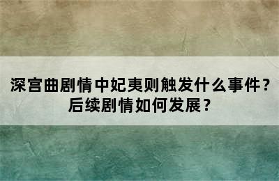 深宫曲剧情中妃夷则触发什么事件？后续剧情如何发展？