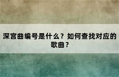 深宫曲编号是什么？如何查找对应的歌曲？