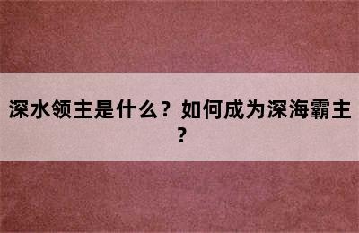 深水领主是什么？如何成为深海霸主？