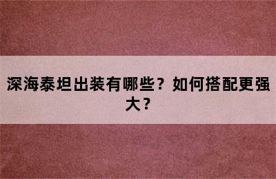 深海泰坦出装有哪些？如何搭配更强大？