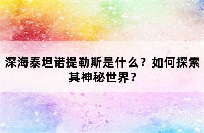 深海泰坦诺提勒斯是什么？如何探索其神秘世界？