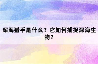 深海猎手是什么？它如何捕捉深海生物？