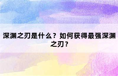 深渊之刃是什么？如何获得最强深渊之刃？