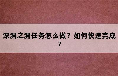 深渊之渊任务怎么做？如何快速完成？