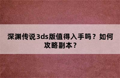 深渊传说3ds版值得入手吗？如何攻略副本？