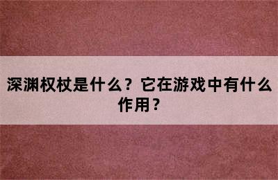 深渊权杖是什么？它在游戏中有什么作用？