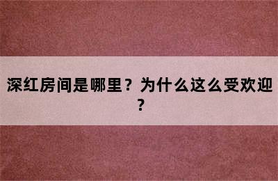 深红房间是哪里？为什么这么受欢迎？