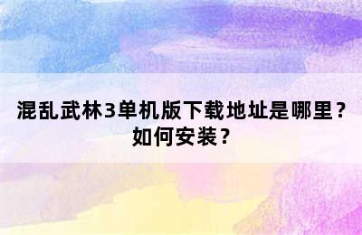 混乱武林3单机版下载地址是哪里？如何安装？