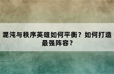 混沌与秩序英雄如何平衡？如何打造最强阵容？