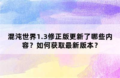 混沌世界1.3修正版更新了哪些内容？如何获取最新版本？