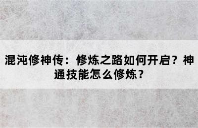 混沌修神传：修炼之路如何开启？神通技能怎么修炼？