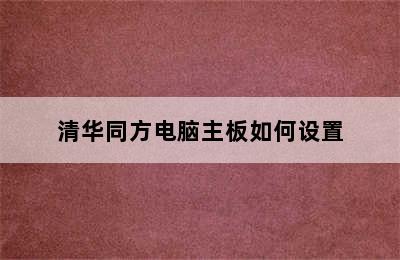 清华同方电脑主板如何设置