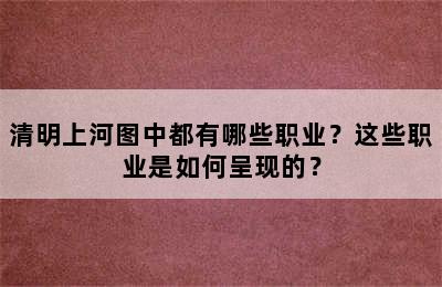 清明上河图中都有哪些职业？这些职业是如何呈现的？