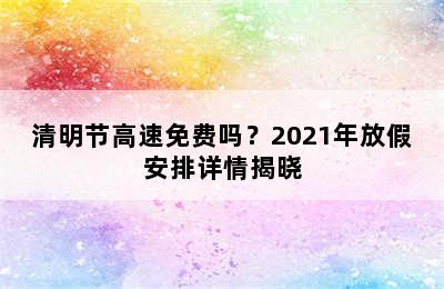 清明节高速免费吗？2021年放假安排详情揭晓