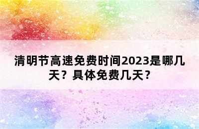 清明节高速免费时间2023是哪几天？具体免费几天？