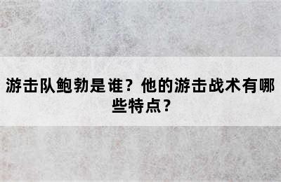 游击队鲍勃是谁？他的游击战术有哪些特点？