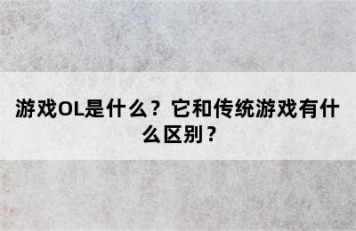 游戏OL是什么？它和传统游戏有什么区别？