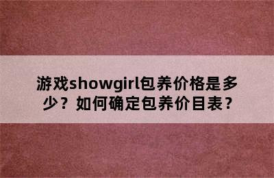 游戏showgirl包养价格是多少？如何确定包养价目表？