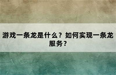 游戏一条龙是什么？如何实现一条龙服务？