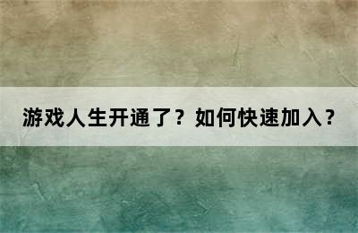 游戏人生开通了？如何快速加入？