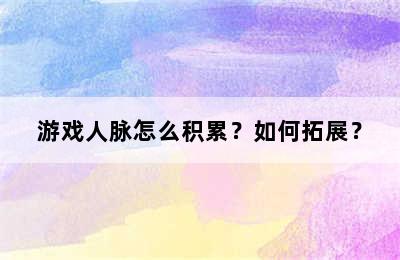 游戏人脉怎么积累？如何拓展？