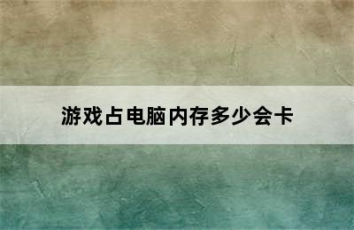 游戏占电脑内存多少会卡