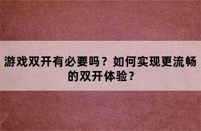 游戏双开有必要吗？如何实现更流畅的双开体验？