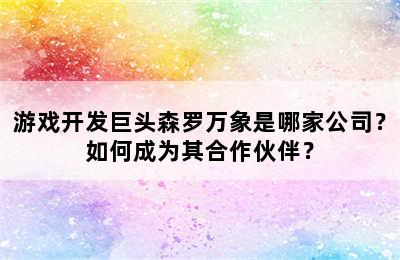 游戏开发巨头森罗万象是哪家公司？如何成为其合作伙伴？