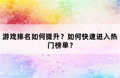 游戏排名如何提升？如何快速进入热门榜单？