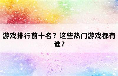 游戏排行前十名？这些热门游戏都有谁？