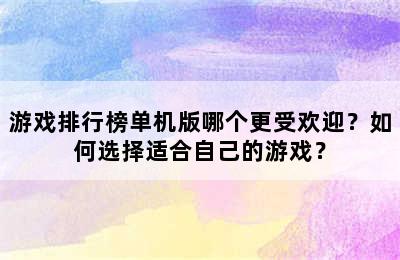 游戏排行榜单机版哪个更受欢迎？如何选择适合自己的游戏？