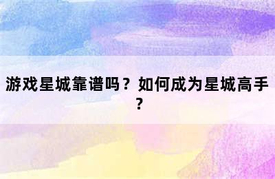 游戏星城靠谱吗？如何成为星城高手？