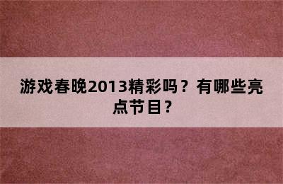 游戏春晚2013精彩吗？有哪些亮点节目？