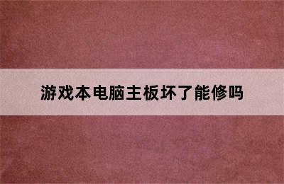 游戏本电脑主板坏了能修吗