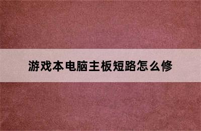 游戏本电脑主板短路怎么修