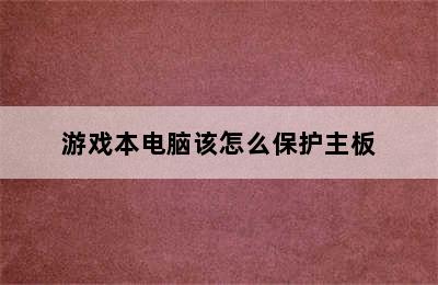 游戏本电脑该怎么保护主板