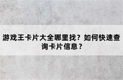 游戏王卡片大全哪里找？如何快速查询卡片信息？