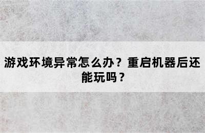 游戏环境异常怎么办？重启机器后还能玩吗？