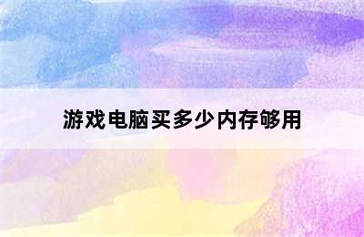 游戏电脑买多少内存够用