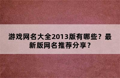 游戏网名大全2013版有哪些？最新版网名推荐分享？